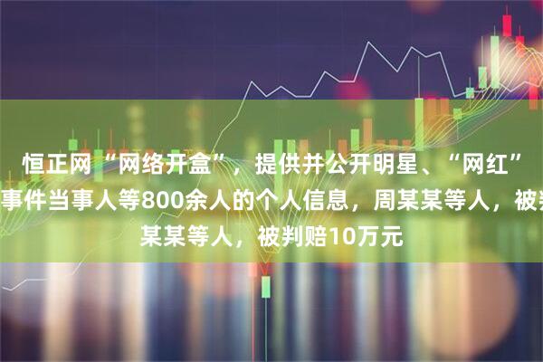 恒正网 “网络开盒”，提供并公开明星、“网红”、社会热点事件当事人等800余人的个人信息，周某某等人，被判赔10万元