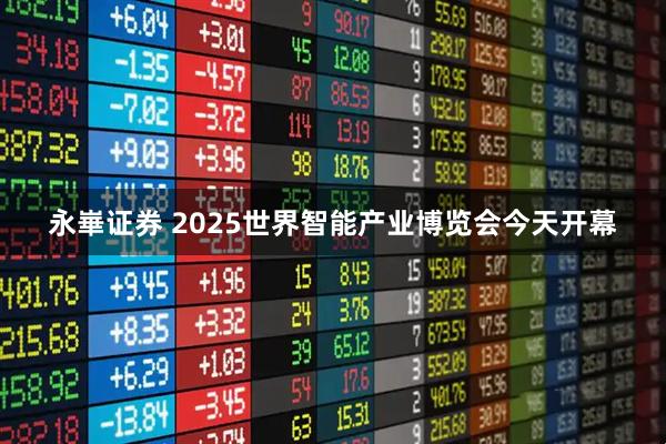 永崋证券 2025世界智能产业博览会今天开幕