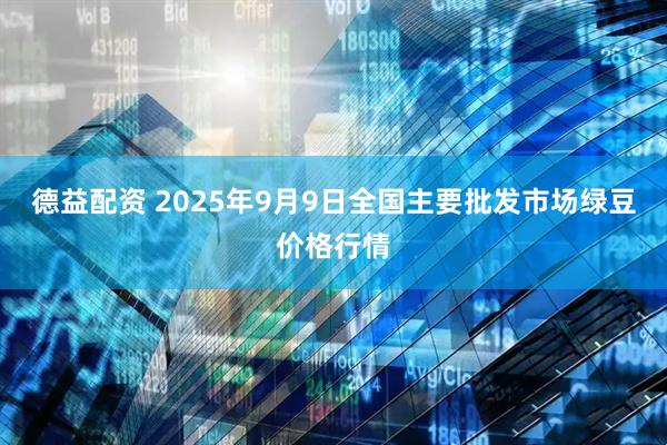 德益配资 2025年9月9日全国主要批发市场绿豆价格行情