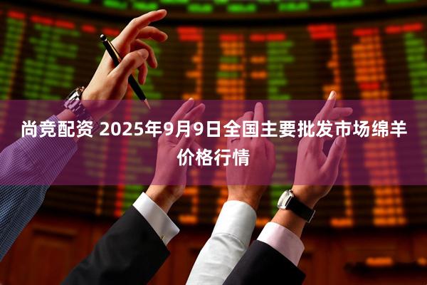 尚竞配资 2025年9月9日全国主要批发市场绵羊价格行情