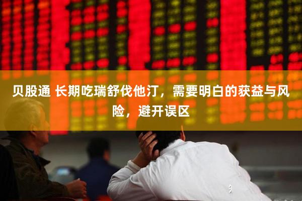 贝股通 长期吃瑞舒伐他汀，需要明白的获益与风险，避开误区